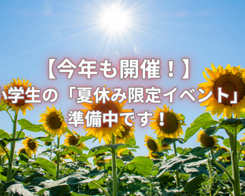 【今年も開催！】 小学生の「夏休み限定イベント」 準備中です！